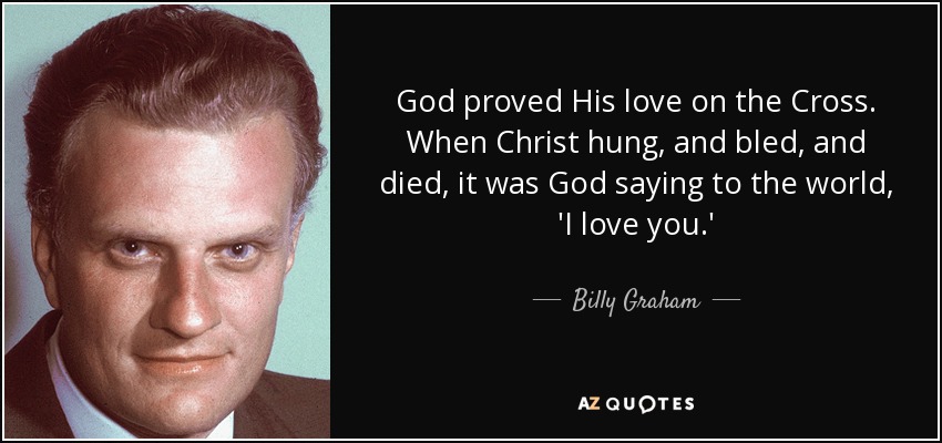 Dios demostró Su amor en la Cruz. Cuando Cristo colgó, sangró y murió, era Dios diciéndole al mundo: "Te amo". - Billy Graham