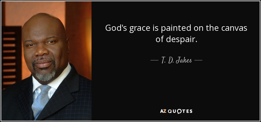 God's grace is painted on the canvas of despair. - T. D. Jakes