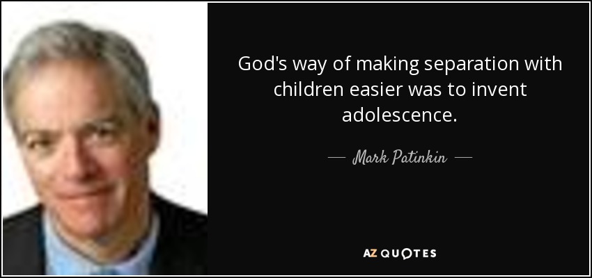 God's way of making separation with children easier was to invent adolescence. - Mark Patinkin