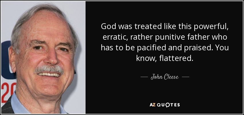 Dios fue tratado como este padre poderoso, errático y bastante punitivo al que hay que apaciguar y alabar. Ya sabes, halagado. - John Cleese