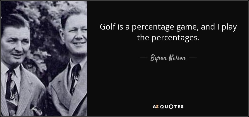 Golf is a percentage game, and I play the percentages. - Byron Nelson