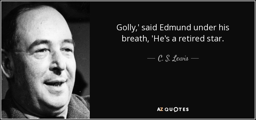 Golly,' said Edmund under his breath, 'He's a retired star. - C. S. Lewis