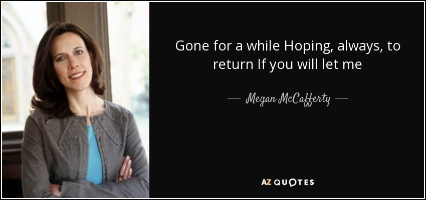 Gone for a while Hoping, always, to return If you will let me - Megan McCafferty