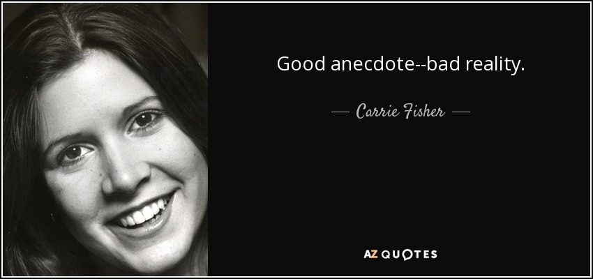 Good anecdote--bad reality. - Carrie Fisher