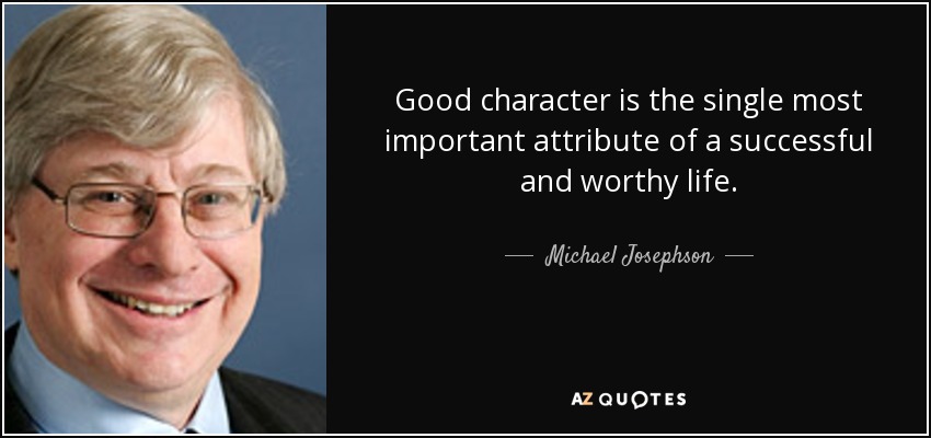 Good character is the single most important attribute of a successful and worthy life. - Michael Josephson