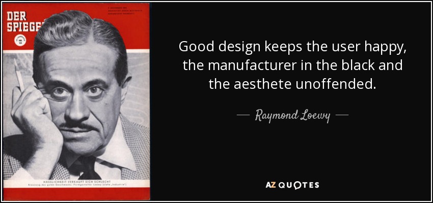 Good design keeps the user happy, the manufacturer in the black and the aesthete unoffended. - Raymond Loewy