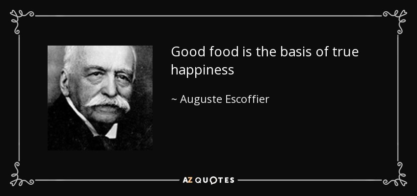 Good food is the basis of true happiness - Auguste Escoffier