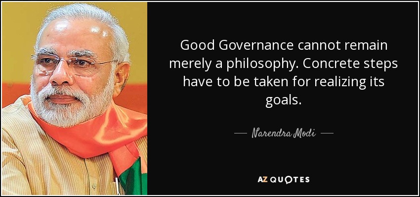 Good Governance cannot remain merely a philosophy. Concrete steps have to be taken for realizing its goals. - Narendra Modi