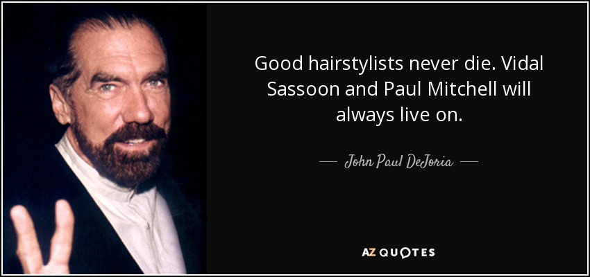 Good hairstylists never die. Vidal Sassoon and Paul Mitchell will always live on. - John Paul DeJoria