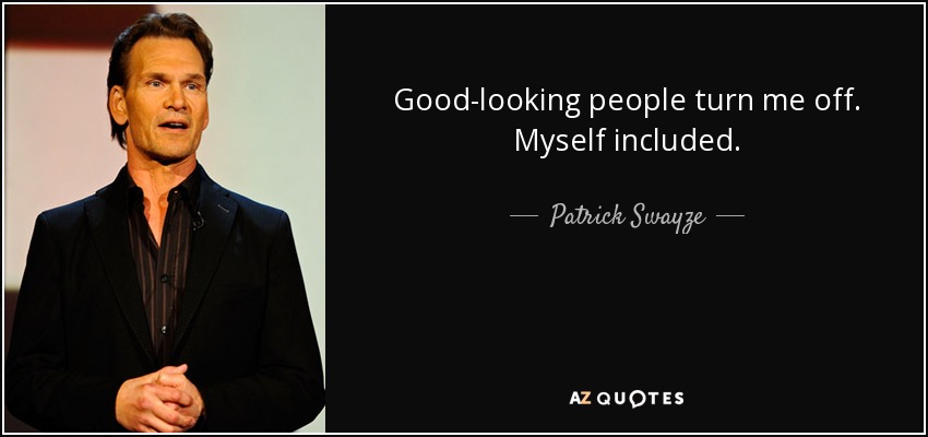 La gente guapa me desconcierta. Yo incluido. - Patrick Swayze