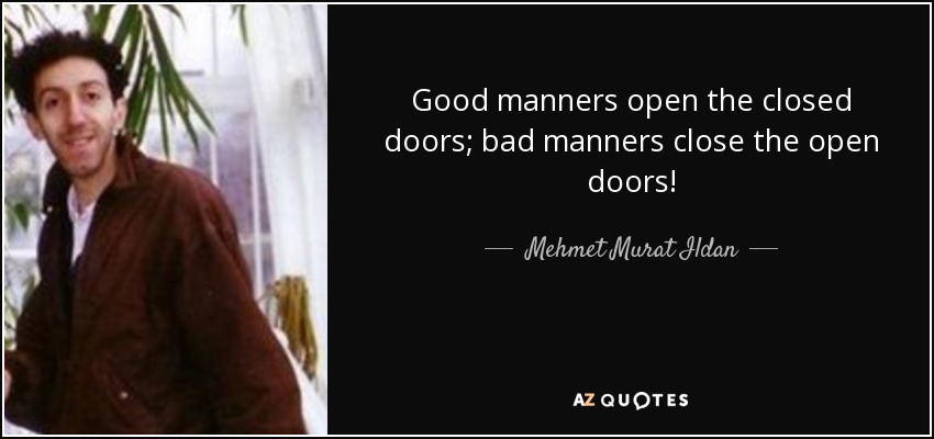 Good manners open the closed doors; bad manners close the open doors! - Mehmet Murat Ildan