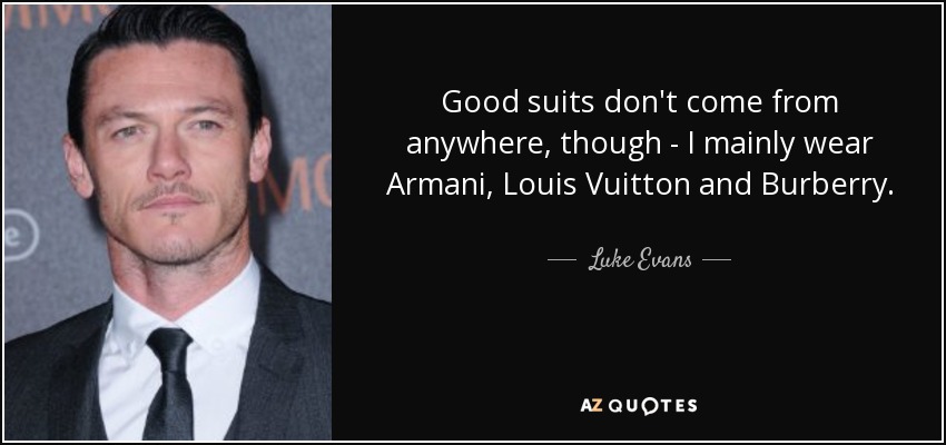 Good suits don't come from anywhere, though - I mainly wear Armani, Louis Vuitton and Burberry. - Luke Evans