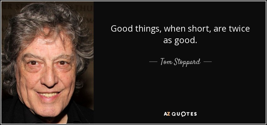 Good things, when short, are twice as good. - Tom Stoppard