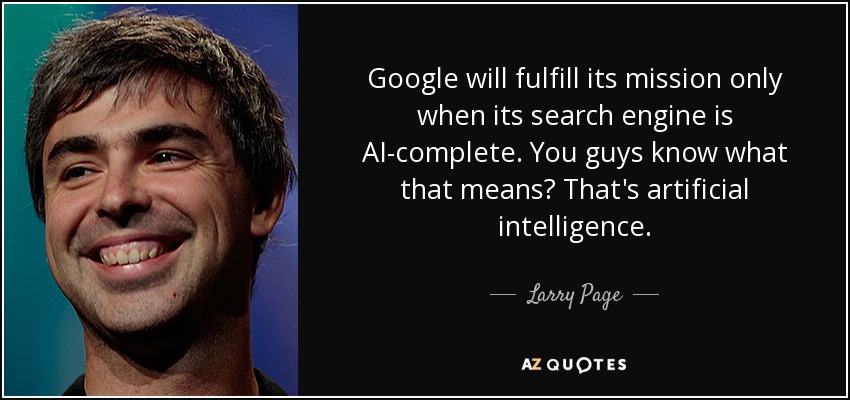 Google will fulfill its mission only when its search engine is AI-complete. You guys know what that means? That's artificial intelligence. - Larry Page