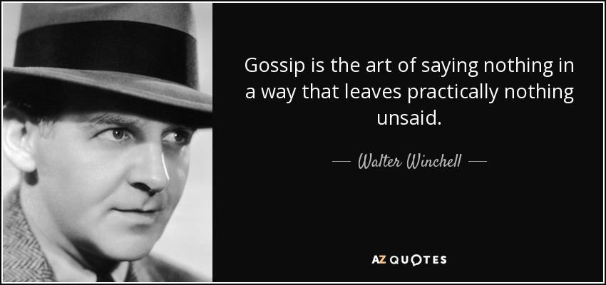 Gossip is the art of saying nothing in a way that leaves practically nothing unsaid. - Walter Winchell