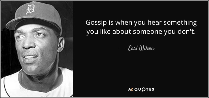 Gossip is when you hear something you like about someone you don't. - Earl Wilson