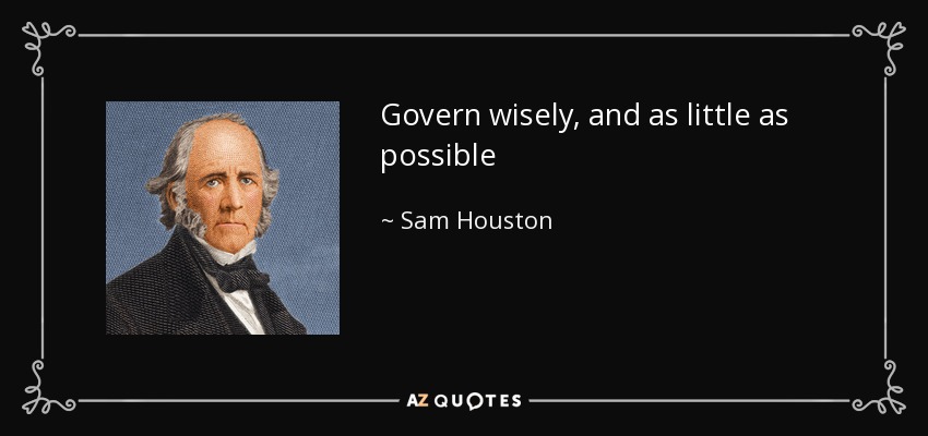 Govern wisely, and as little as possible - Sam Houston