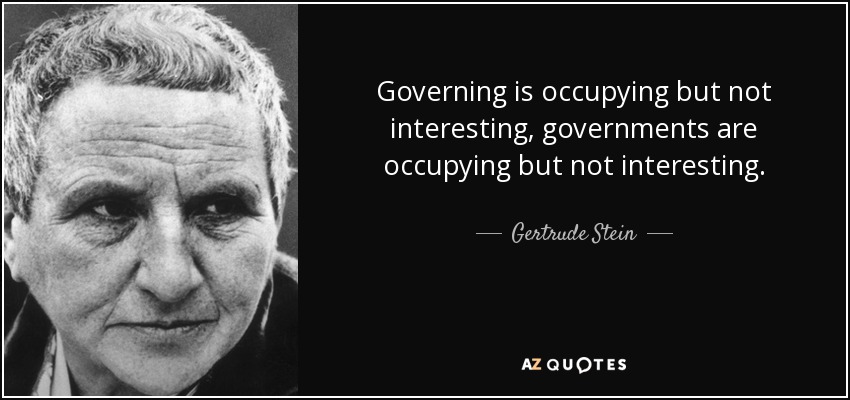 Governing is occupying but not interesting, governments are occupying but not interesting. - Gertrude Stein