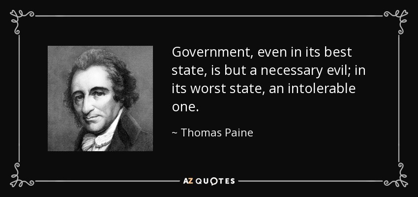 El gobierno, incluso en su mejor estado, no es más que un mal necesario; en su peor estado, un mal intolerable. - Thomas Paine