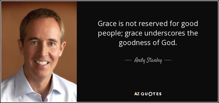 Grace is not reserved for good people; grace underscores the goodness of God. - Andy Stanley