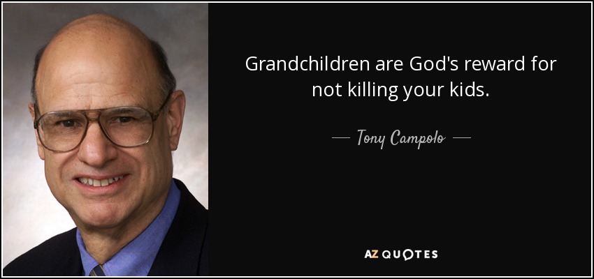 Grandchildren are God's reward for not killing your kids. - Tony Campolo