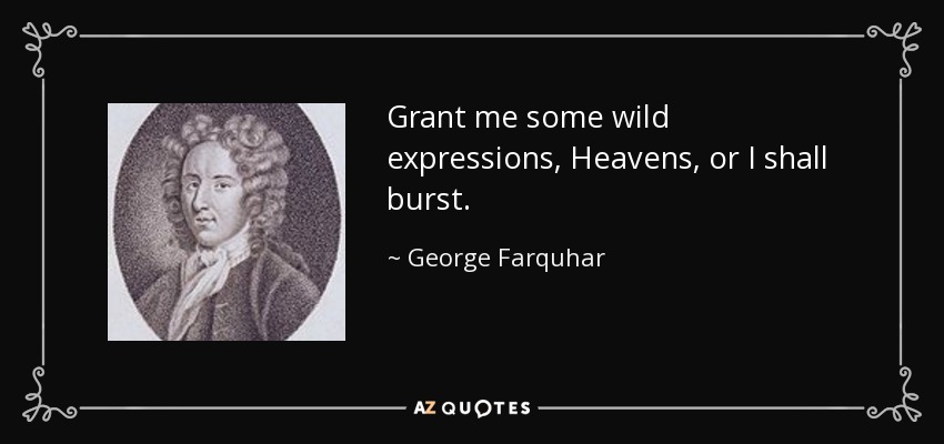 Concédeme algunas expresiones salvajes, Cielos, o estallaré. - George Farquhar