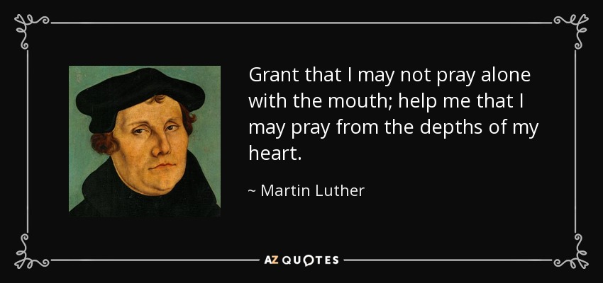 Haz que no rece sólo con la boca; ayúdame a rezar desde lo más profundo de mi corazón. - Martin Luther