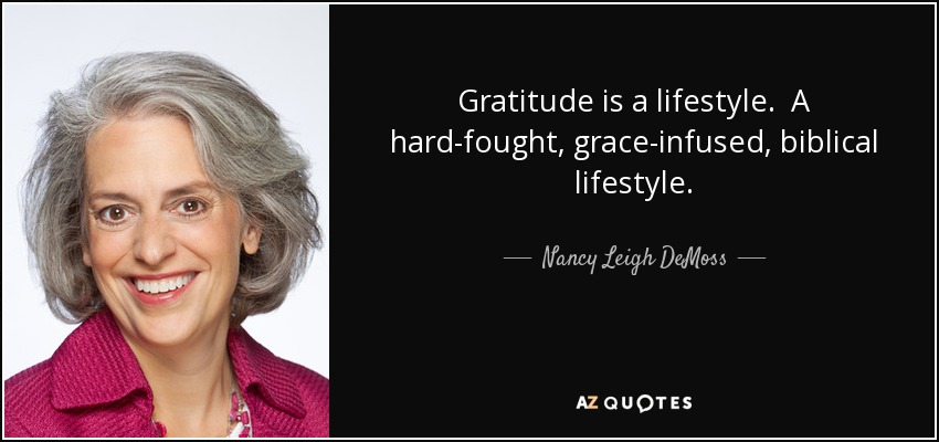 Gratitude is a lifestyle. A hard-fought, grace-infused, biblical lifestyle. - Nancy Leigh DeMoss