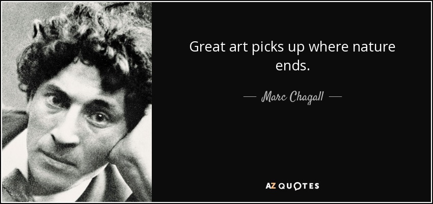 Great art picks up where nature ends. - Marc Chagall