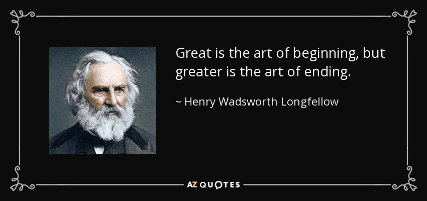 Great is the art of beginning, but greater is the art of ending. - Henry Wadsworth Longfellow