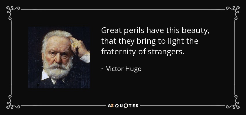 Los grandes peligros tienen esta belleza, que sacan a la luz la fraternidad de los extraños. - Victor Hugo