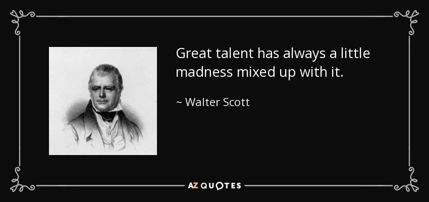 El gran talento tiene siempre algo de locura. - Walter Scott