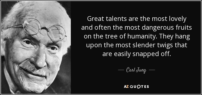 Great talents are the most lovely and often the most dangerous fruits on the tree of humanity. They hang upon the most slender twigs that are easily snapped off. - Carl Jung