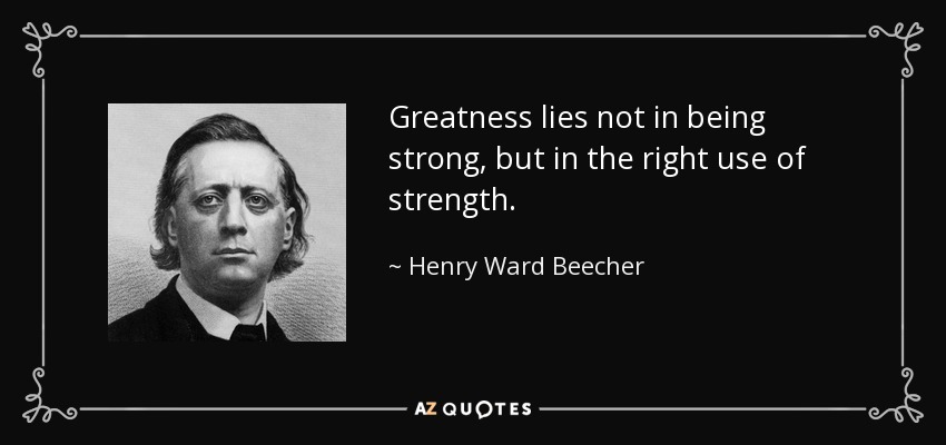 Greatness lies not in being strong, but in the right use of strength. - Henry Ward Beecher