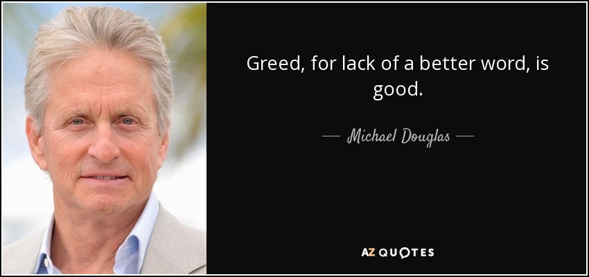 Greed, for lack of a better word, is good. - Michael Douglas