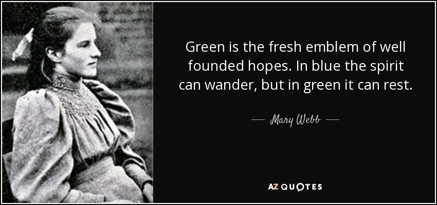 Green is the fresh emblem of well founded hopes. In blue the spirit can wander, but in green it can rest. - Mary Webb