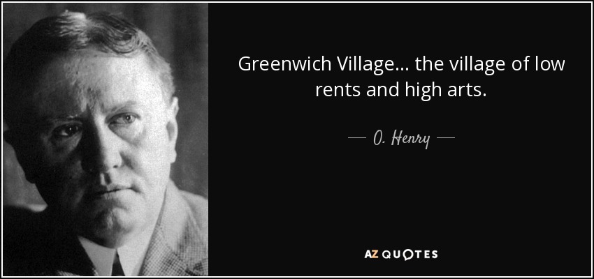 Greenwich Village... el pueblo de los alquileres bajos y las artes elevadas. - O. Henry