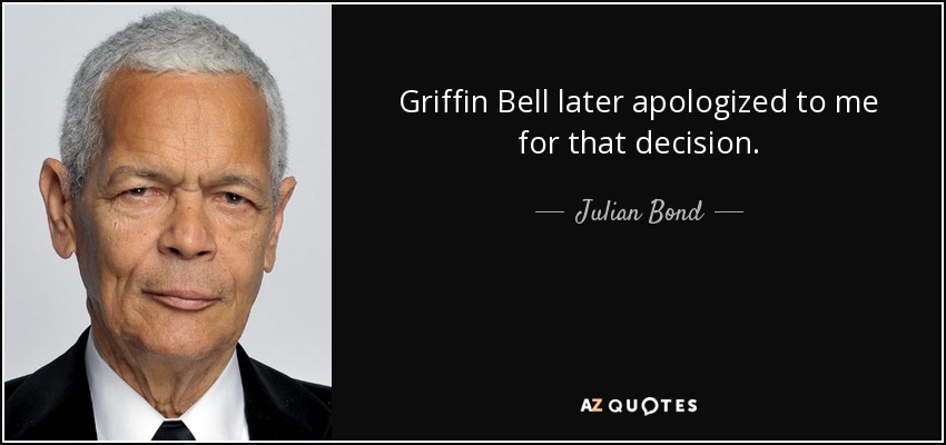 Griffin Bell later apologized to me for that decision. - Julian Bond