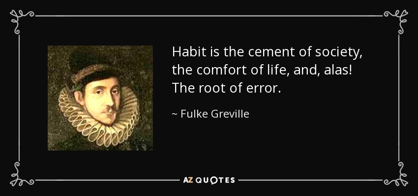 El hábito es el cemento de la sociedad, la comodidad de la vida y, ¡ay! la raíz del error. - Fulke Greville, 1er Barón Brooke