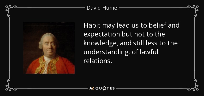 Habit may lead us to belief and expectation but not to the knowledge, and still less to the understanding, of lawful relations. - David Hume