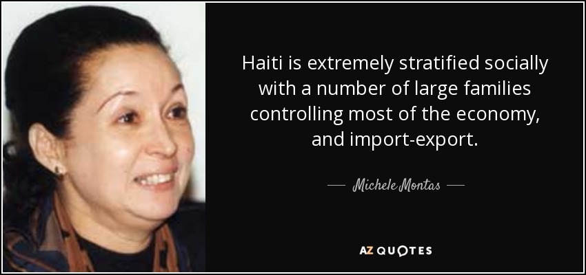Haiti is extremely stratified socially with a number of large families controlling most of the economy, and import-export. - Michele Montas