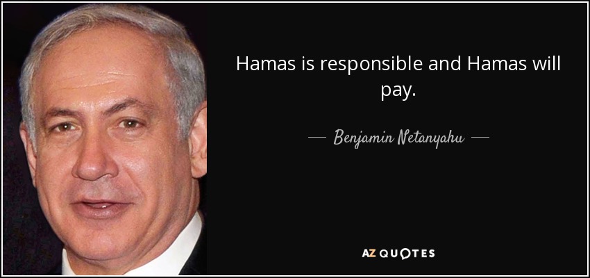 Hamas is responsible and Hamas will pay. - Benjamin Netanyahu