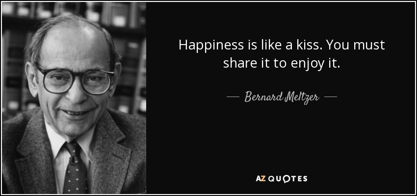 Happiness is like a kiss. You must share it to enjoy it. - Bernard Meltzer