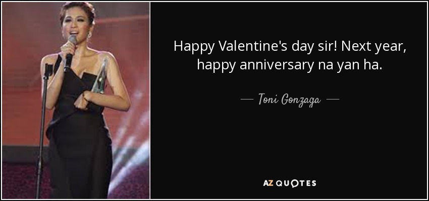 Happy Valentine's day sir! Next year, happy anniversary na yan ha. - Toni Gonzaga