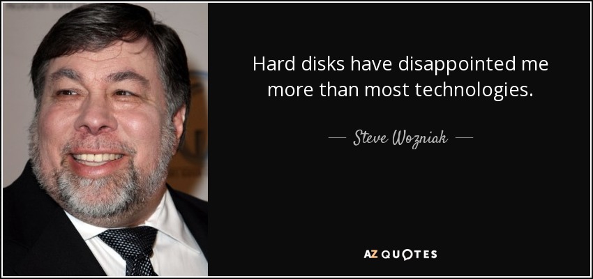 Hard disks have disappointed me more than most technologies. - Steve Wozniak