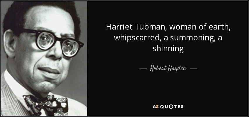 Harriet Tubman, woman of earth, whipscarred, a summoning, a shinning - Robert Hayden