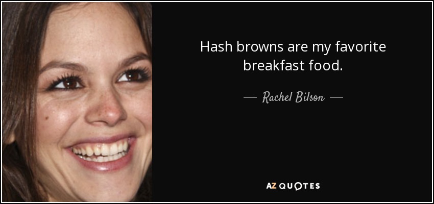 Hash browns are my favorite breakfast food. - Rachel Bilson