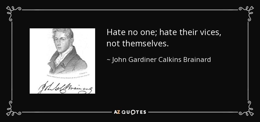 No odies a nadie; odia sus vicios, no a ellos mismos. - John Gardiner Calkins Brainard