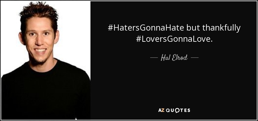 #HatersGonnaHate but thankfully #LoversGonnaLove. - Hal Elrod