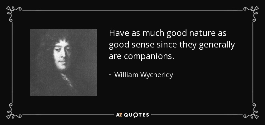 Have as much good nature as good sense since they generally are companions. - William Wycherley